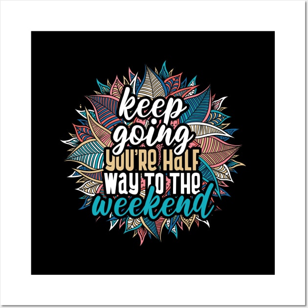 Keep going, you're half way to the weekend Wall Art by YEBYEMYETOZEN